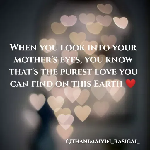 Quote by NIVETHA M - WHEN YOU LOOK INTO YOUR
MOTHER'S EYES, YOU KNOW
THAT'S THE PUREST LOVE YOU
CAN FIND ON THIS EARTH
ATHANIMAIYIN_RASIGAI_
 - Made using Quotes Creator App, Post Maker App