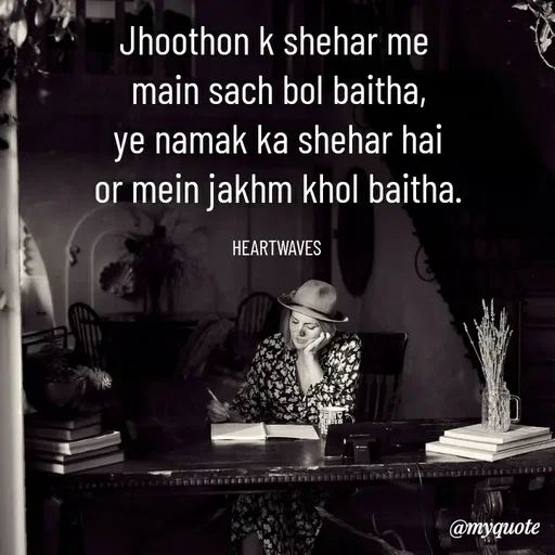 Quote by HEARTWAVES - Jhoothon k shehar me 
main sach bol baitha,
ye namak ka shehar hai
or mein jakhm khol baitha.

HEARTWAVES  - Made using Quotes Creator App, Post Maker App