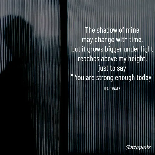 Quote by HEARTWAVES - The shadow of mine
may change with time,
but it grows bigger under light
reaches above my height,
just to say
" You are strong enough today"

HEARTWAVES  - Made using Quotes Creator App, Post Maker App