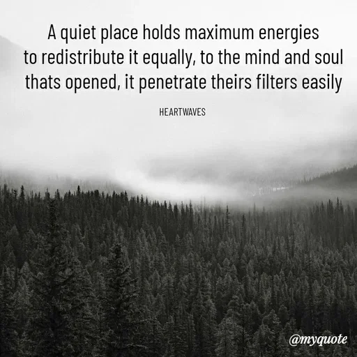 Quote by HEARTWAVES - A quiet place holds maximum energies
to redistribute it equally, to the mind and soul
thats opened, it penetrate theirs filters easily

HEARTWAVES  - Made using Quotes Creator App, Post Maker App