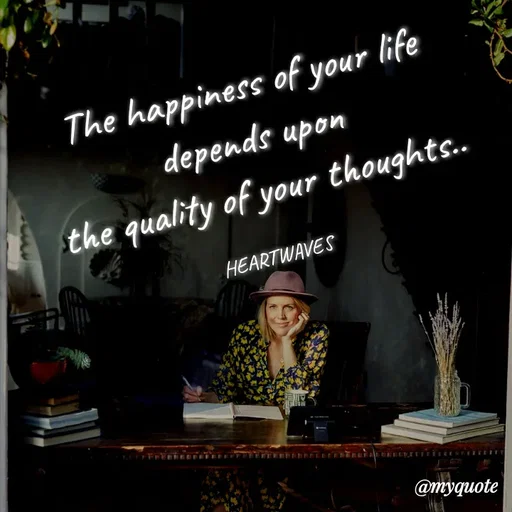 Quote by HEARTWAVES - The happiness of your life depends upon
the quality of your thoughts..

HEARTWAVES  - Made using Quotes Creator App, Post Maker App