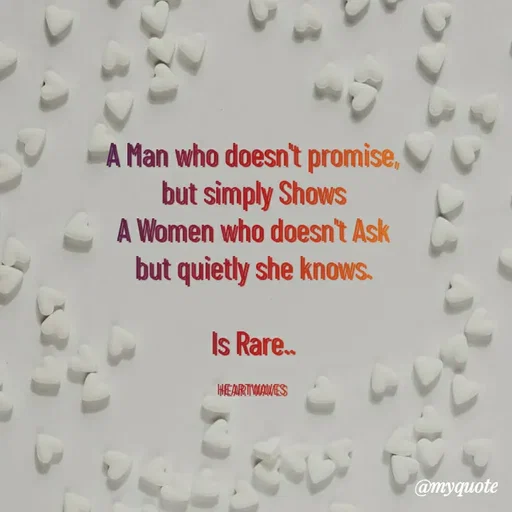 Quote by HEARTWAVES - A Man who doesn't promise,
but simply Shows
A Women who doesn't Ask
but quietly she knows.

Is Rare..

HEARTWAVES  - Made using Quotes Creator App, Post Maker App