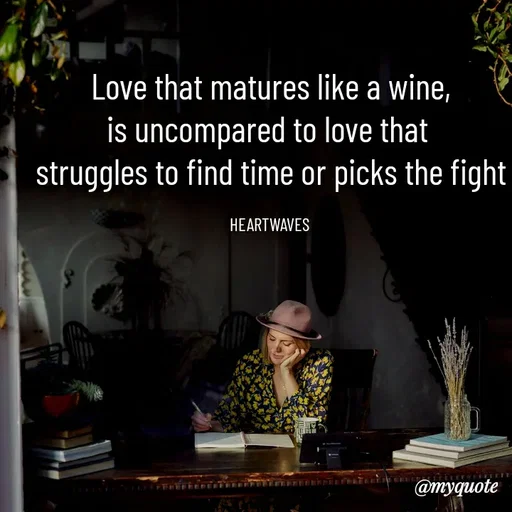 Quote by HEARTWAVES - Love that matures like a wine,
is uncompared to love that 
struggles to find time or picks the fight

HEARTWAVES  - Made using Quotes Creator App, Post Maker App