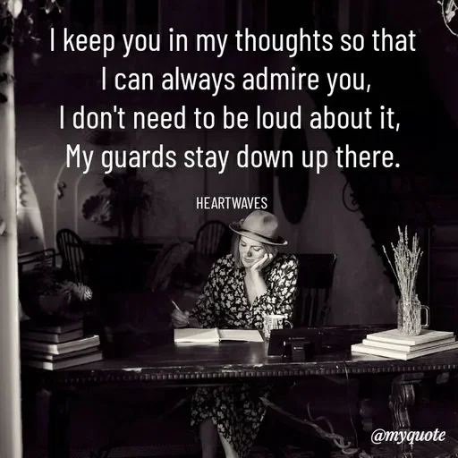 Quote by HEARTWAVES - I keep you in my thoughts so that
 I can always admire you,
I don't need to be loud about it, 
My guards stay down up there.

HEARTWAVES  - Made using Quotes Creator App, Post Maker App
