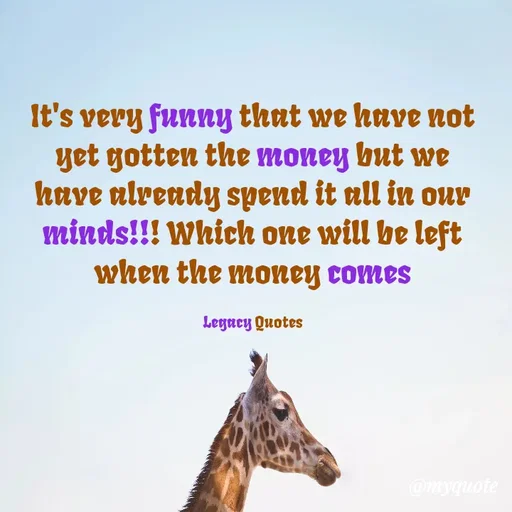 Quote by Legacy Quotes - It's very funny that we have not yet gotten the money but we have already spend it all in our minds!!! Which one will be left when the money comes

Legacy Quotes - Made using Quotes Creator App, Post Maker App