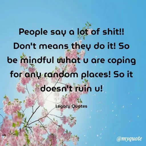 Quote by Legacy Quotes - People say a lot of shit!! Don't means they do it! So be mindful what u are coping for any random places! So it doesn't ruin u!

Legacy Quotes - Made using Quotes Creator App, Post Maker App