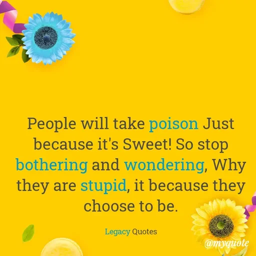 Quote by Legacy Quotes - People will take poison Just because it's Sweet! So stop bothering and wondering, Why they are stupid, it because they choose to be.

Legacy Quotes - Made using Quotes Creator App, Post Maker App