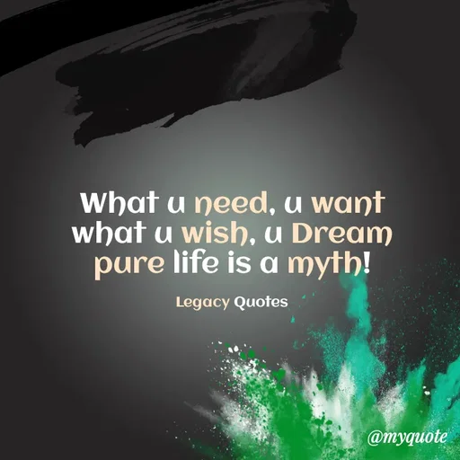 Quote by Legacy Quotes - What u need, u want
what u wish, u Dream
pure life is a myth!

Legacy Quotes - Made using Quotes Creator App, Post Maker App