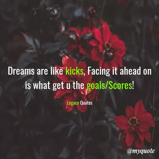 Quote by Legacy Quotes - Dreams are like kicks, Facing it ahead on is what get u the goals/Scores!

Legacy Quotes - Made using Quotes Creator App, Post Maker App