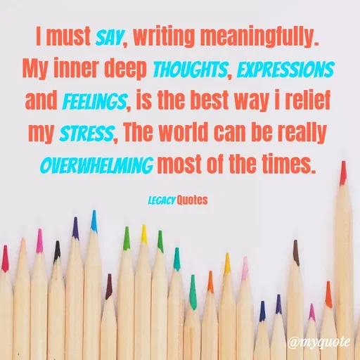 Quote by Legacy Quotes - I must say, writing meaningfully. My inner deep thoughts, Expressions and Feelings, is the best way i relief my stress, The world can be really overwhelming most of the times.

Legacy Quotes - Made using Quotes Creator App, Post Maker App