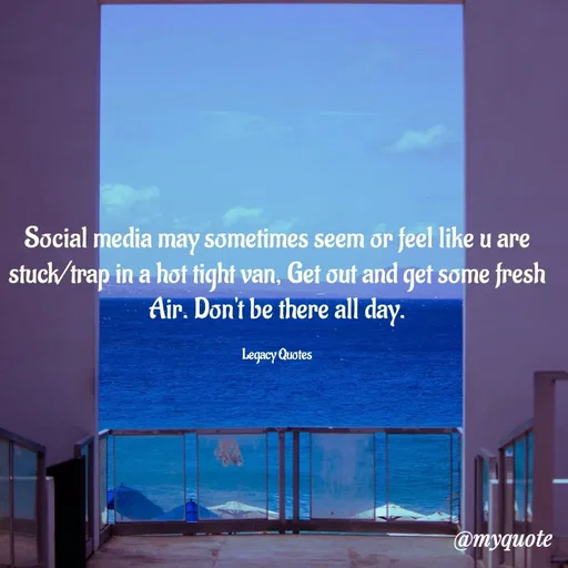 Quote by Legacy Quotes - Social media may sometimes seem or feel like u are stuck/trap in a hot tight van, Get out and get some fresh Air. Don't be there all day.

Legacy Quotes - Made using Quotes Creator App, Post Maker App