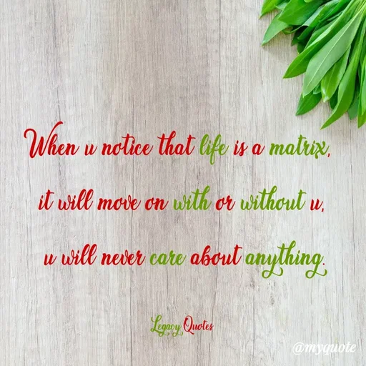 Quote by Legacy Quotes - When u notice that life is a matrix, 
it will move on with or without u,
 u will never care about anything.

Legacy Quotes - Made using Quotes Creator App, Post Maker App
