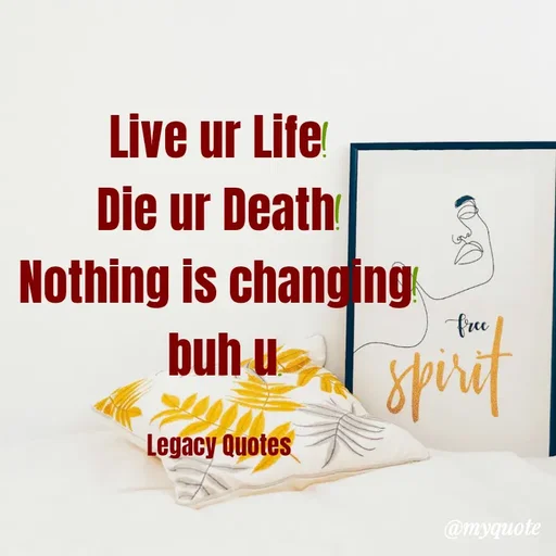 Quote by Legacy Quotes - Live ur Life!
Die ur Death!
Nothing is changing!
 buh u.

Legacy Quotes - Made using Quotes Creator App, Post Maker App