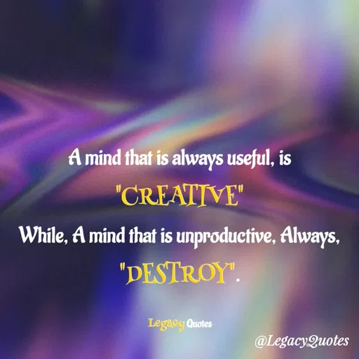 Quote by Legacy Quotes - A mind that is always useful, is "CREATIVE"
While, A mind that is unproductive, Always, "DESTROY".

Legacy Quotes - Made using Quotes Creator App, Post Maker App