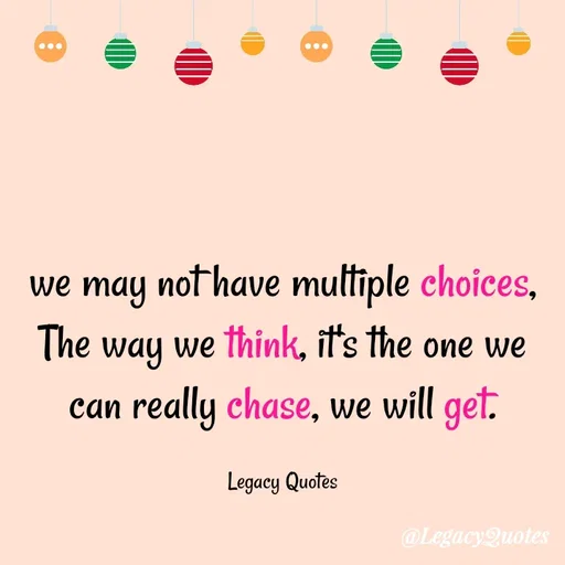 Quote by Legacy Quotes - we may not have multiple choices, The way we think, it's the one we can really chase, we will get.

Legacy Quotes - Made using Quotes Creator App, Post Maker App