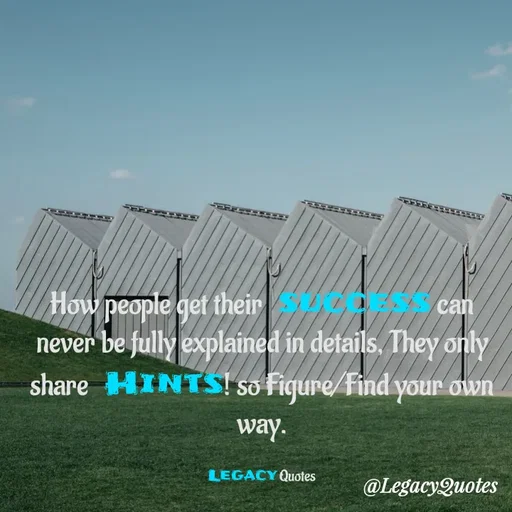Quote by Legacy Quotes - How people get their success can never be fully explained in details, They only share Hints! so Figure/Find your own way.

Legacy Quotes - Made using Quotes Creator App, Post Maker App