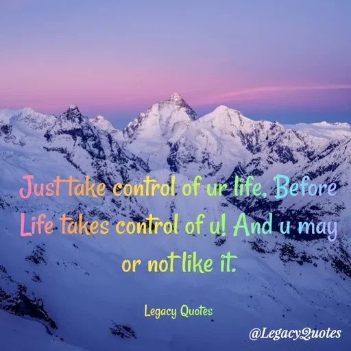 Quote by Legacy Quotes - Just take control of ur life, Before Life takes control of u! And u may or not like it.

Legacy Quotes - Made using Quotes Creator App, Post Maker App