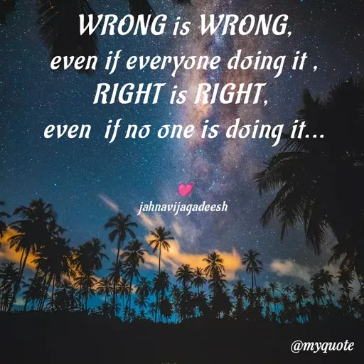 Quote by Konthala Jahnavi - WRONG is WRONG,
even if everyone doing it ,
RIGHT is RIGHT, 
even  if no one is doing it...


💓
jahnavijagadeesh  - Made using Quotes Creator App, Post Maker App