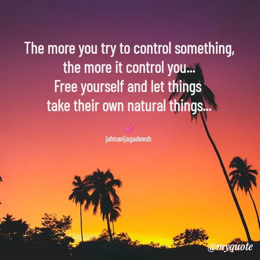 Quote by Konthala Jahnavi - The more you try to control something,
the more it control you...
Free yourself and let things 
take their own natural things...

💓
jahnavijagadeesh  - Made using Quotes Creator App, Post Maker App