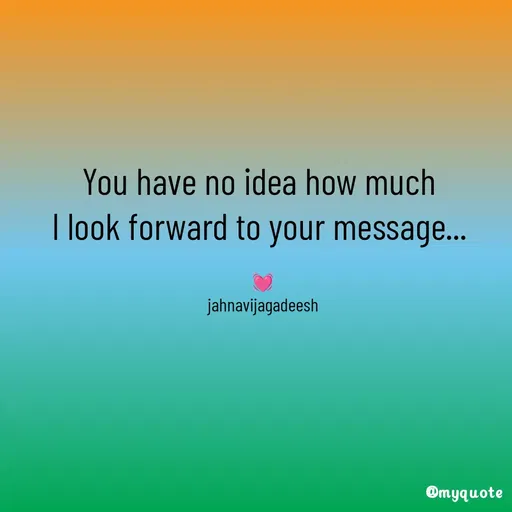 Quote by Konathala Jahnavi - You have no idea how much 
I look forward to your message... 

💓
jahnavijagadeesh - Made using Quotes Creator App, Post Maker App
