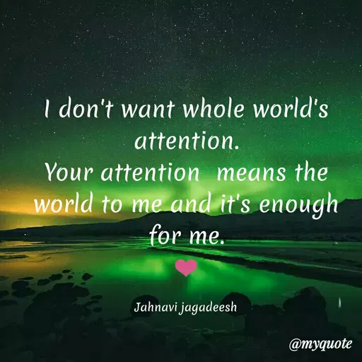 Quote by Konthala Jahnavi - I don't want whole world's
attention.
Your attention means the
world to me and it's enough
for me.
Jahnavi jagadeesh
@myquote
 - Made using Quotes Creator App, Post Maker App