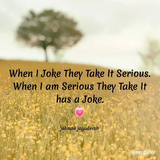 Quote by Konthala Jahnavi - When I Joke They Take It Serious.
When I am Serious They Take It
has a Joke.
jahnavi jagadeesh
@myquote
 - Made using Quotes Creator App, Post Maker App