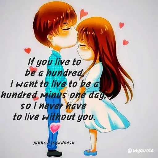 Quote by Konthala Jahnavi - If you live to
be a hundred,
T want to live to be a
hundred Minus one day,
so l never have
to live without you.
jahnavi jagadeesh
@ Myquote
 - Made using Quotes Creator App, Post Maker App