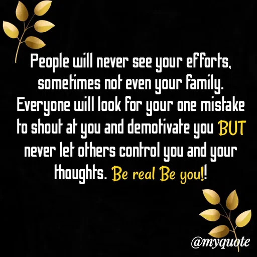 Quote by Suruchi saroj - People will never see your efforts, sometimes not even your family. Everyone will look for your one mistake to shout at you and demotivate you BUT never let others control you and your thoughts. Be real Be you!! - Made using Quotes Creator App, Post Maker App