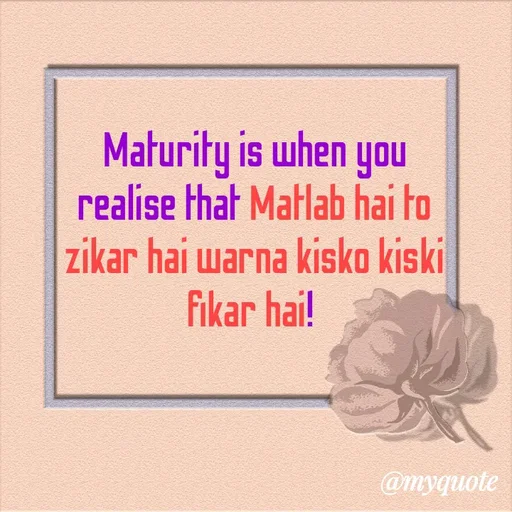 Quote by Nayantara - Maturity is when you realise that Matlab hai to zikar hai warna kisko kiski fikar hai!  - Made using Quotes Creator App, Post Maker App