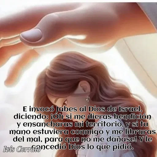 Quote by Ivis Cerrato - E invocó Jabes al Dios de Israel, diciendo: ¡Oh si me dieras bendición y ensancharas mi territorio, y si tu mano estuviera conmigo y me libraras del mal, para que no me dañase! Y le concedió Dios lo que pidió. - Made using Quotes Creator App, Post Maker App
