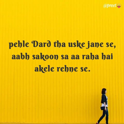 Quote by Preet Gill - @preet
pehle Dard tha uske jane se,
aabh sakoon sa aa raha hai
akele rehne se.
 - Made using Quotes Creator App, Post Maker App