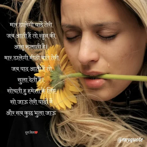 Quote by poetry by ganga - मार डालेगी यादें तेरी 
जब आती हैं तो खून की 
आंसू रुलाती है।
मार डालेगी मीठी बाते तेरी
जब याद आती हैं तो
सुला देती हैं।
सोचती हु हमेशा के लिए
सो जाऊ तेरी यादों में
और सब कुछ भुला जाऊ 


टूटा दिल💔 - Made using Quotes Creator App, Post Maker App