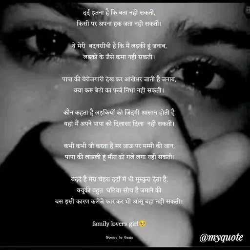 Quote by poetry by ganga - दर्द इतना है कि बता नही सकती,
किसी पर अपना हक जता नही सकती।

ये मेरी  बदनसीबी है कि मैं लड़की हूं जनाब,
लडको के जैसे कमा नही सकती।

पापा की बेरोजगारी देख कर आंखेभर जाती है जनाब,
क्या करू बेटो का फर्ज निभा नही सकती।

कौन कहता है लड़कियों की जिंदगी आसान होती है
यहां मैं अपने पापा को दिलासा दिला  नही सकती।

कभी कभी जी करता है मर जाऊ पर मम्मी की जान,
 पापा की लाडली हूं मौत को गले लगा नही सकती।

बेदर्द है मेरा चेहरा दर्दो में भी मुस्कुरा देता है,
क्युकी बहुत  घटिया सोच है जमाने की
बस इसी कारण कलेजे फार कर भी आंसू बहा नही सकती।

family lovers girl🥺

@poetry_by_Ganga - Made using Quotes Creator App, Post Maker App