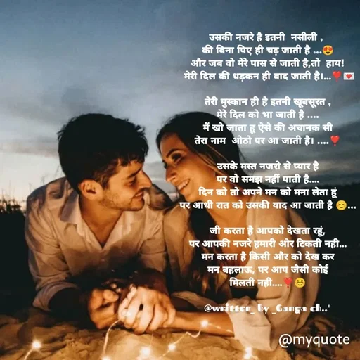 Quote by poetry by ganga - उसकी नजरे है इतनी  नसीली , 
की बिना पिए ही चढ़ जाती है ...😍
और जब वो मेरे पास से जाती है,तो  हाय!
 मेरी दिल की धड़कन ही बाद जाती है।...❣️💌

तेरी मुस्कान ही है इतनी खूबसूरत ,
मेरे दिल को भा जाती है ....
मैं खो जाता हू ऐसे की अचानक सी
तेरा नाम  ओठो पर आ जाती है। ....❣️

उसके मस्त नजरो से प्यार है
पर वो समझ नहीं पाती है....
दिन को तो अपने मन को मना लेता हूं
पर आधी रात को उसकी याद आ जाती है ☺️...

जी करता है आपको देखता रहूं,
पर आपकी नजरे हमारी ओर टिकती नही...
मन करता है किसी और को देख कर
मन बहलाऊ, पर आप जैसी कोई
मिलती नही....❣️☺️

@writter_ by _Ganga ch.." - Made using Quotes Creator App, Post Maker App