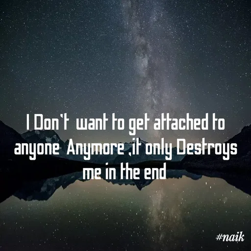 Quote by Naik - I Don't  want to get attached to anyone  Anymore ,it only Destroys me in the end  - Made using Quotes Creator App, Post Maker App