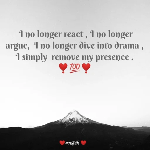 Quote by Naik -  I no longer react , I no longer argue,  I no longer dive into drama , I simply  remove my presence .
❣️💯❣️ - Made using Quotes Creator App, Post Maker App
