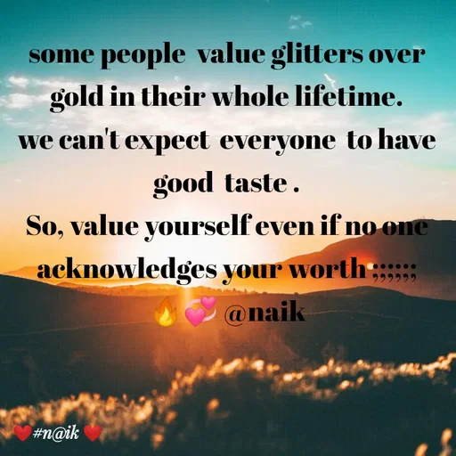 Quote by Naik - some people  value glitters over gold in their whole lifetime.
we can't expect  everyone  to have  good  taste .
So, value yourself even if no one acknowledges your worth ;;;;;;
🔥💞 @naik - Made using Quotes Creator App, Post Maker App
