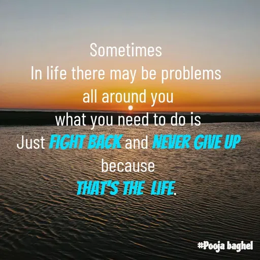 Quote by Pooja Baghel - Sometimes 
In life there may be problems 
all around you
what you need to do is
Just fight back and Never give up
because
that's the  life.  - Made using Quotes Creator App, Post Maker App