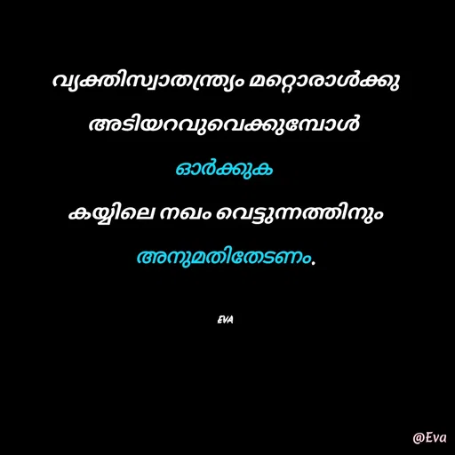 Quote by EVA - വ്യക്തിസ്വാതന്ത്ര്യം മറ്റൊരാൾക്കു അടിയറവുവെക്കുമ്പോൾ 
ഓർക്കുക 
കയ്യിലെ നഖം വെട്ടുന്നത്തിനും അനുമതിതേടണം.

EVA - Made using Quotes Creator App, Post Maker App