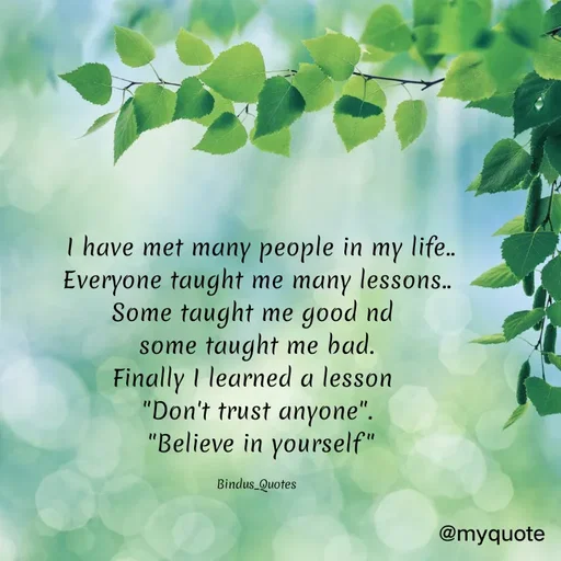 Quote by Bindu_Quotes_Writer -  I have met many people in my life..
Everyone taught me many lessons..
Some taught me good nd 
some taught me bad.
Finally I learned a lesson 
"Don't trust anyone".
 "Believe in yourself"

Bindus_Quotes - Made using Quotes Creator App, Post Maker App