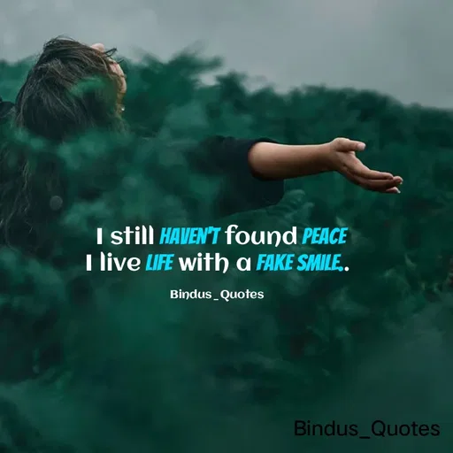 Quote by Bindu_Quotes_Writer -  I still haven't found peace
I live life with a fake smile..

Bindus_Quotes - Made using Quotes Creator App, Post Maker App