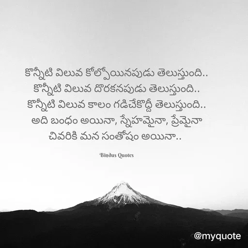Quote by Bindu_Quotes_Writer - కొన్నీటి విలువ కోల్పోయినపుడు తెలుస్తుంది..
కొన్నీటి విలువ దొరకనపుడు తెలుస్తుంది..
కొన్నీటి విలువ కాలం గడిచేకొద్దీ తెలుస్తుంది..
అది బంధం అయినా, స్నేహమైనా, ప్రేమైనా
చివరికి మన సంతోషం అయినా.. 

Bindus Quotes - Made using Quotes Creator App, Post Maker App