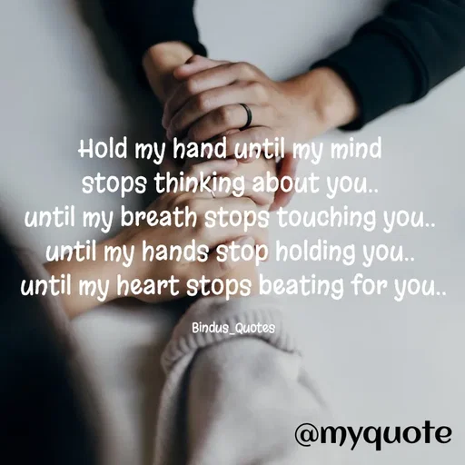 Quote by Bindu_Quotes_Writer - Hold my hand until my mind 
stops thinking about you.. 
until my breath stops touching you.. 
until my hands stop holding you.. 
until my heart stops beating for you..

Bindus_Quotes - Made using Quotes Creator App, Post Maker App