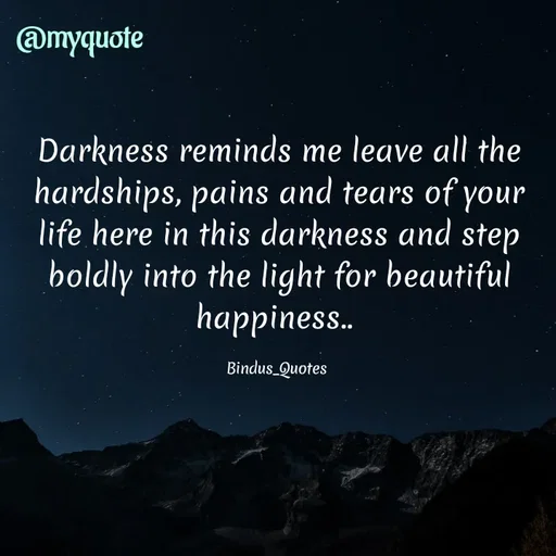 Quote by Bindu_Quotes_Writer - Darkness reminds me leave all the hardships, pains and tears of your life here in this darkness and step boldly into the light for beautiful happiness.. 

Bindus_Quotes  - Made using Quotes Creator App, Post Maker App