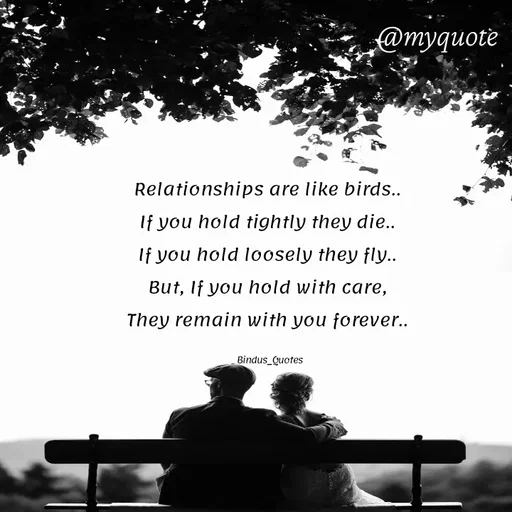 Quote by Bindu_Quotes_Writer - Relationships are like birds.. 
If you hold tightly they die.. 
If you hold loosely they fly.. 
But, If you hold with care, 
They remain with you forever.. 

Bindus_Quotes - Made using Quotes Creator App, Post Maker App