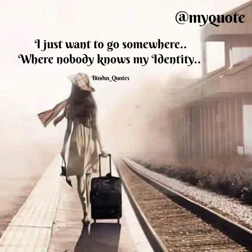 Quote by Bindu_Quotes_Writer -  I just want to go somewhere.. 
Where nobody knows my Identity.. 

Bindus_Quotes  - Made using Quotes Creator App, Post Maker App