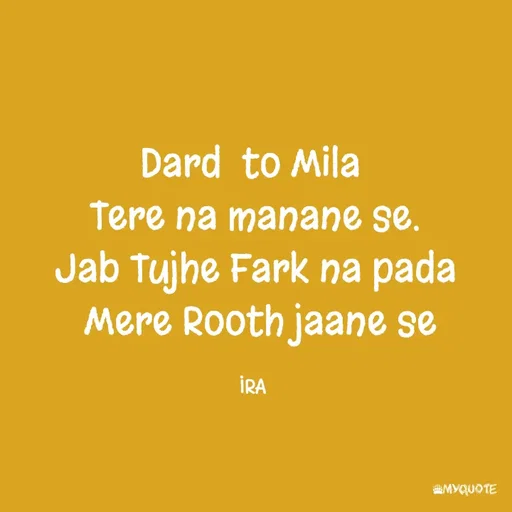 Quote by IRA - Dard  to Mila 
Tere na manane se.
Jab Tujhe Fark na pada
 Mere Rooth jaane se

IRA  - Made using Quotes Creator App, Post Maker App