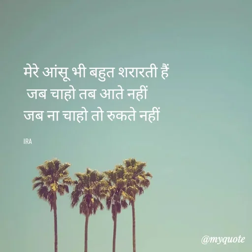 Quote by IRA - मेरे आंसू भी बहुत शरारती हैं
 जब चाहो तब आते नहीं
जब ना चाहो तो रुकते नहीं

IRA  - Made using Quotes Creator App, Post Maker App