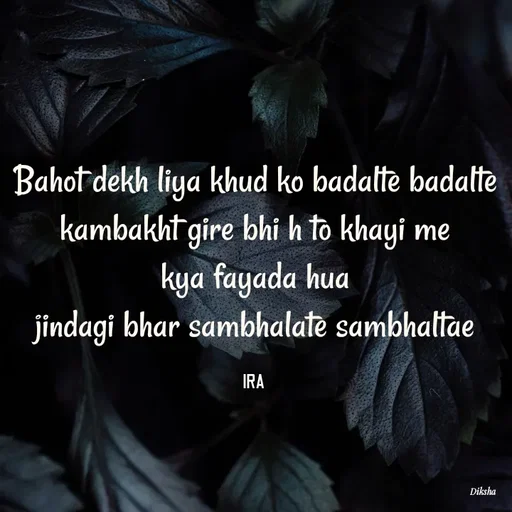 Quote by IRA - Bahot dekh liya khud ko badalte badalte
kambakht gire bhi h to khayi me
kya fayada hua
jindagi bhar sambhalate sambhaltae

IRA  - Made using Quotes Creator App, Post Maker App