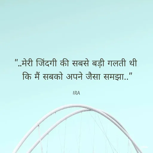 Quote by IRA - "..मेरी जिंदगी की सबसे बड़ी गलती थी 
कि मैं सबको अपने जैसा समझा.."

IRA  - Made using Quotes Creator App, Post Maker App